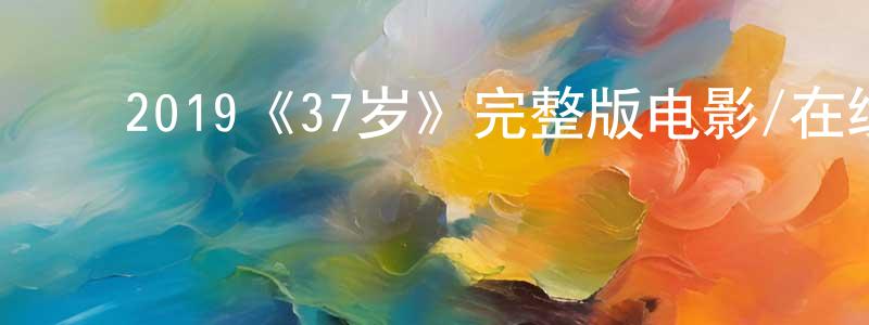 影视迷陈丁香的个人博客,2019《37岁》完整版电影/在线观看/百度云-美剧天堂